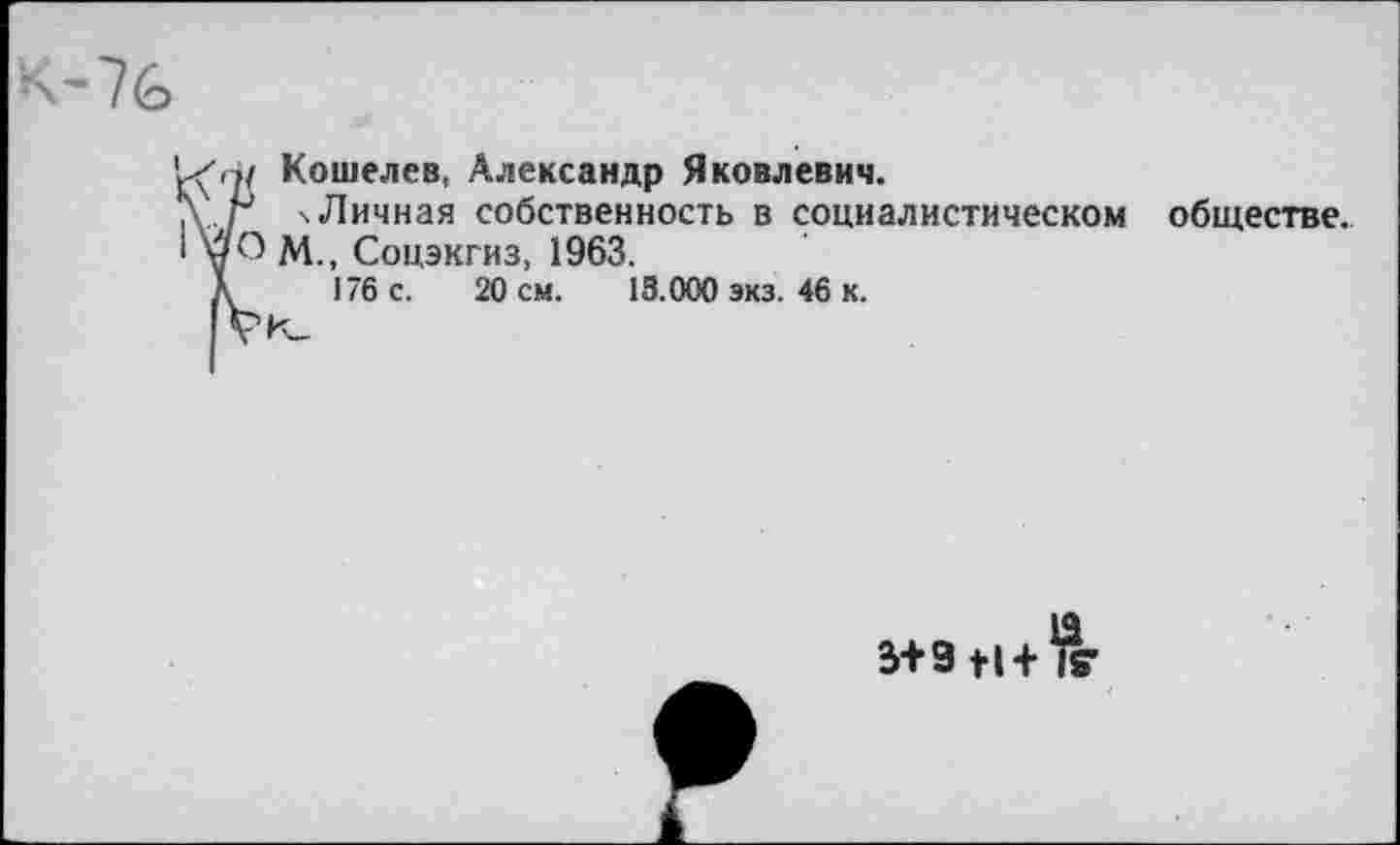 ﻿Кошелев, Александр Яковлевич.
ч Личная собственность в социалистическом обществе. М., Соцэкгиз, 1963.
176 с. 20 см. 13.000 экз. 46 к.
5+ЗН+К